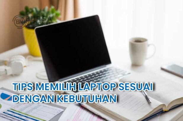 Tips Memilih Laptop Sesuai Dengan Kebutuhan